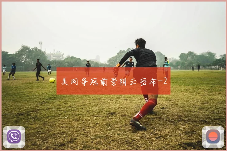 美网争冠前景阴云密布