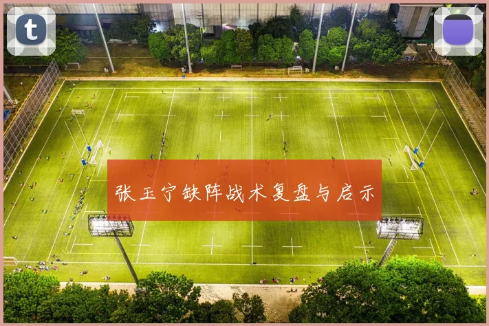 张玉宁缺阵战术复盘与启示
